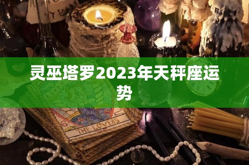 灵巫塔罗2023年天秤座运势