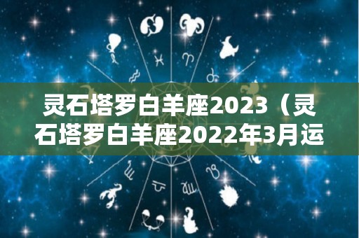 灵石塔罗白羊座2023（灵石塔罗白羊座2022年3月运势）