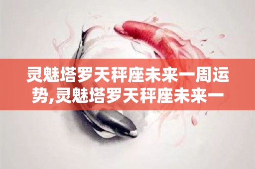 灵魅塔罗天秤座未来一周运势,灵魅塔罗天秤座未来一周运势（图片来源:资料图）