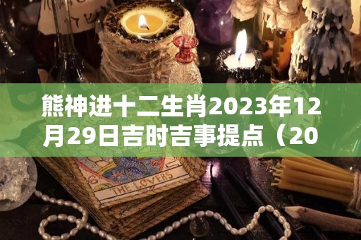 熊神进十二生肖2023年12月29日吉时吉事提点（2020年12月29号生肖）