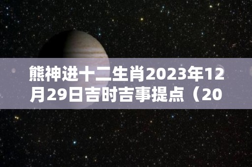 熊神进十二生肖2023年12月29日吉时吉事提点（2020年12月29号生肖）