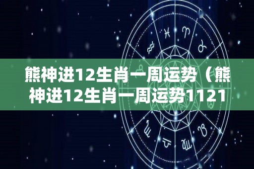 熊神进12生肖一周运势（熊神进12生肖一周运势11211127）