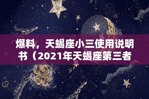 爆料，天蝎座小三使用说明书（2021年天蝎座第三者）