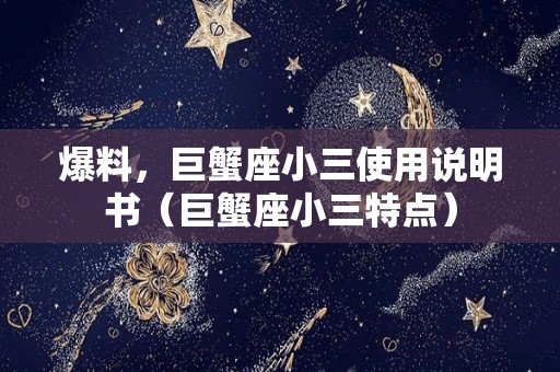 爆料，巨蟹座小三使用说明书（巨蟹座小三特点）