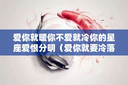 爱你就暖你不爱就冷你的星座爱恨分明（爱你就要冷落你）