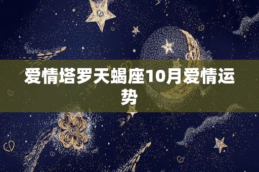 爱情塔罗天蝎座10月爱情运势