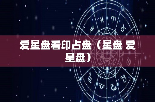 爱星盘看印占盘（星盘 爱星盘）