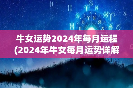 牛女运势2024年每月运程(2024年牛女每月运势详解)