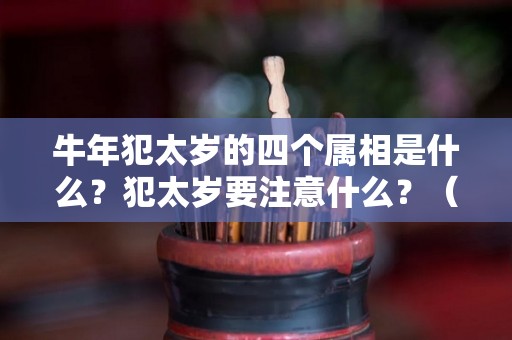 牛年犯太岁的四个属相是什么？犯太岁要注意什么？（牛年犯太岁的四个属相怎么化解）