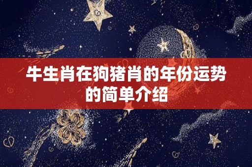 牛生肖在狗猪肖的年份运势的简单介绍