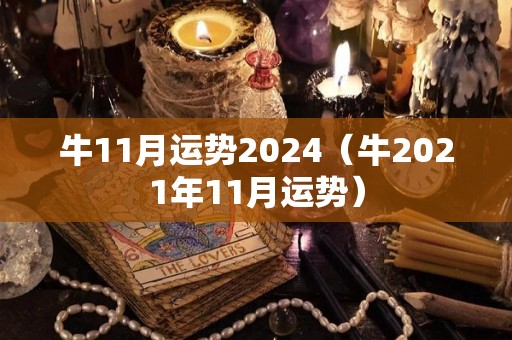 牛11月运势2024（牛2021年11月运势）