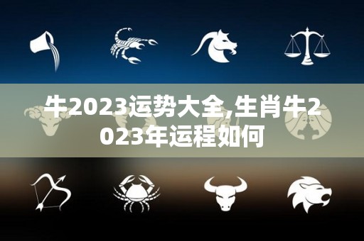 牛2023运势大全,生肖牛2023年运程如何