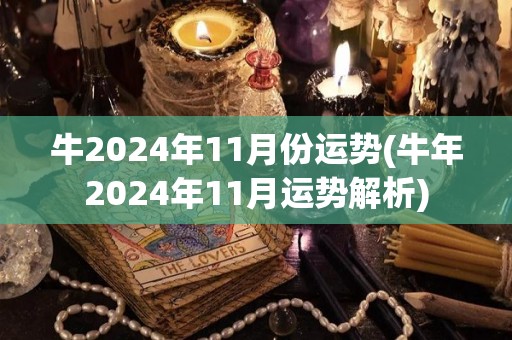 牛2024年11月份运势(牛年2024年11月运势解析)