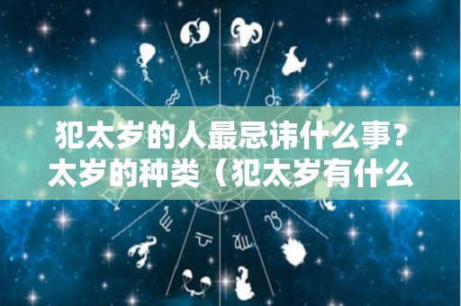 犯太岁的人最忌讳什么事？太岁的种类（犯太岁有什么禁忌）