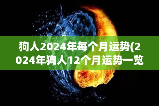狗人2024年每个月运势(2024年狗人12个月运势一览表)