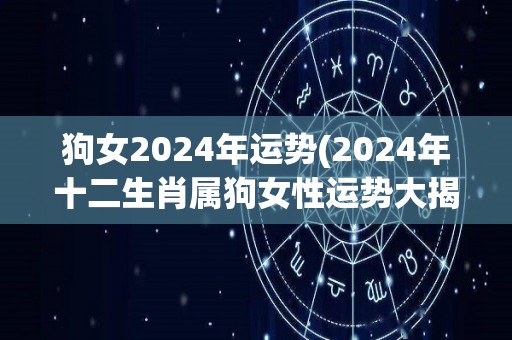 狗女2024年运势(2024年十二生肖属狗女性运势大揭秘！)