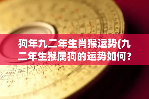 狗年九二年生肖猴运势(九二年生猴属狗的运势如何？)