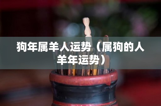 狗年属羊人运势（属狗的人羊年运势）