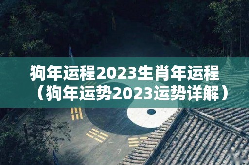 狗年运程2023生肖年运程（狗年运势2023运势详解）