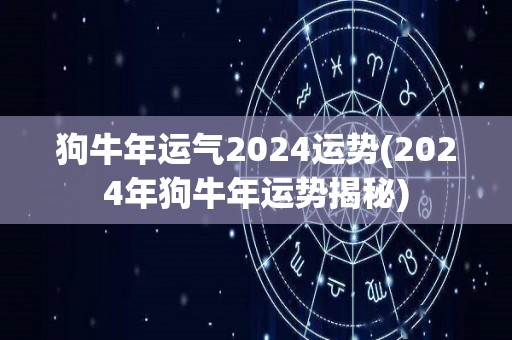 狗牛年运气2024运势(2024年狗牛年运势揭秘)