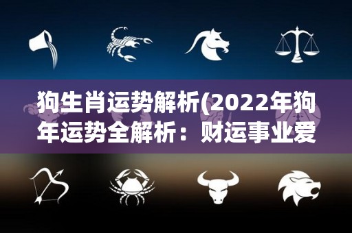 狗生肖运势解析(2022年狗年运势全解析：财运事业爱情运势，谁是最大赢家？)