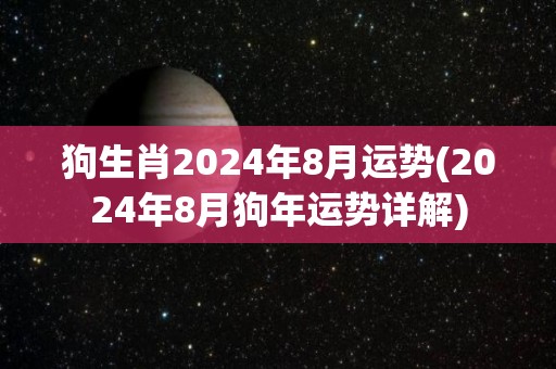 狗生肖2024年8月运势(2024年8月狗年运势详解)
