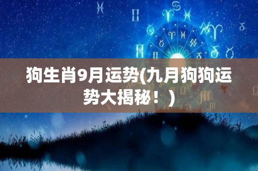 狗生肖9月运势(九月狗狗运势大揭秘！)