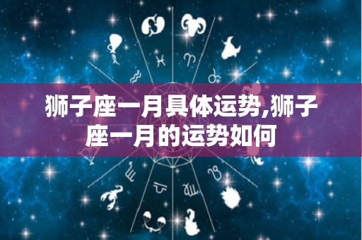 狮子座一月具体运势,狮子座一月的运势如何
