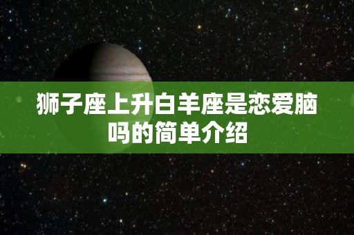 狮子座上升白羊座是恋爱脑吗的简单介绍
