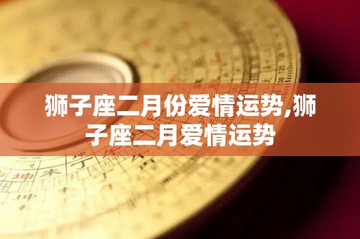 狮子座二月份爱情运势,狮子座二月爱情运势