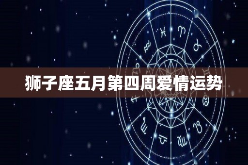 狮子座五月第四周爱情运势