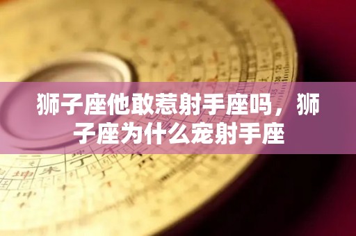 狮子座他敢惹射手座吗，狮子座为什么宠射手座
