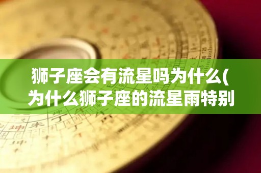 狮子座会有流星吗为什么(为什么狮子座的流星雨特别有名)