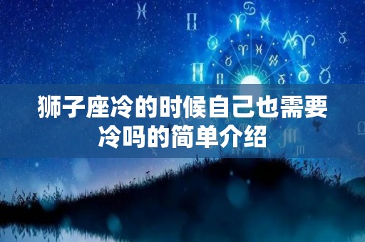 狮子座冷的时候自己也需要冷吗的简单介绍
