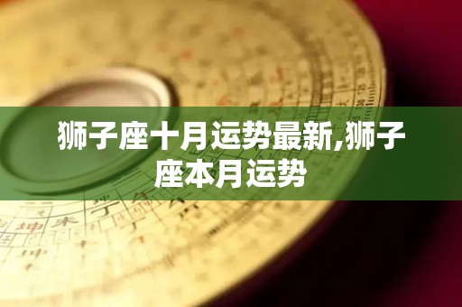 狮子座十月运势最新,狮子座本月运势