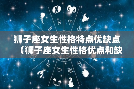 狮子座女生性格特点优缺点（狮子座女生性格优点和缺点）