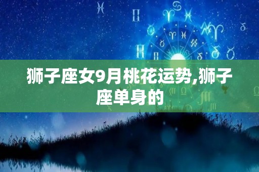 狮子座女9月桃花运势,狮子座单身的