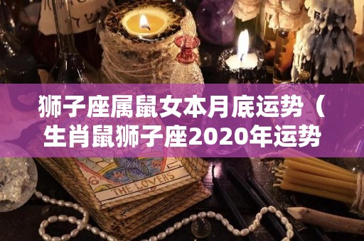 狮子座属鼠女本月底运势（生肖鼠狮子座2020年运势）