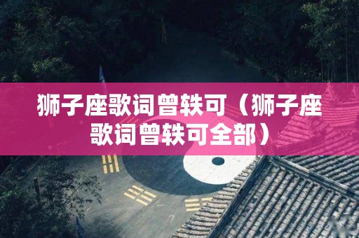 狮子座歌词曾轶可（狮子座歌词曾轶可全部）