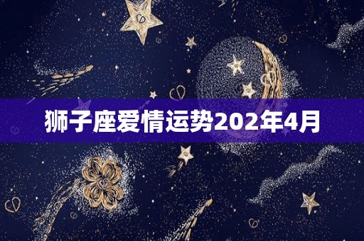 狮子座爱情运势202年4月