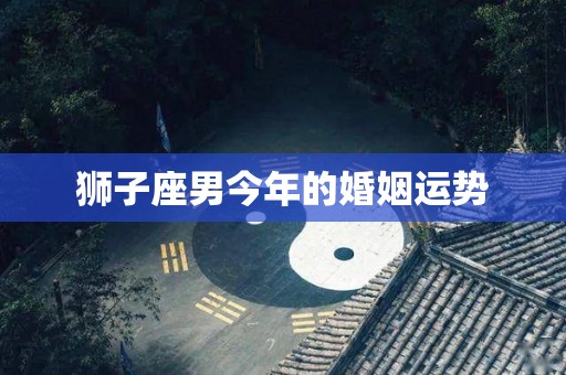 狮子座男今年的婚姻运势