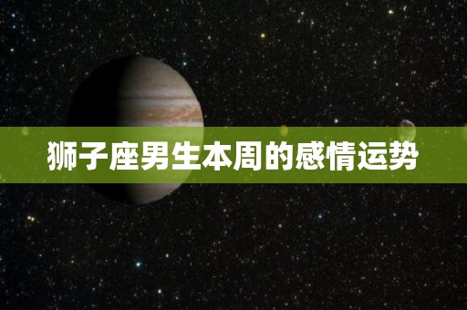 狮子座男生本周的感情运势