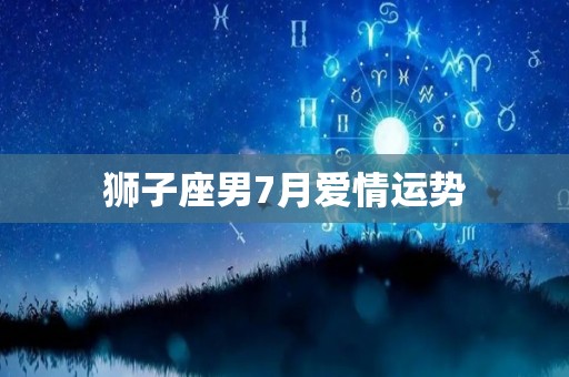 狮子座男7月爱情运势