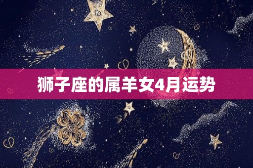 狮子座的属羊女4月运势
