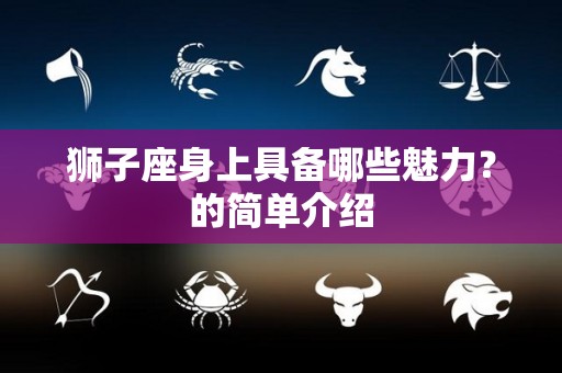 狮子座身上具备哪些魅力？的简单介绍