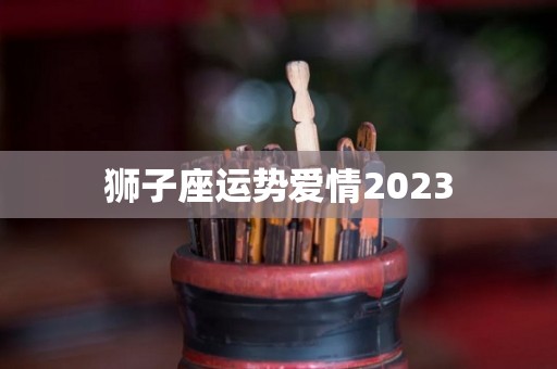 狮子座运势爱情2023