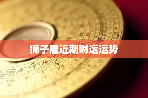 狮子座近期财运运势