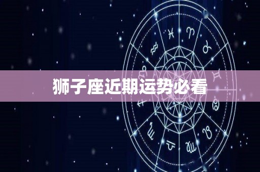 狮子座近期运势必看