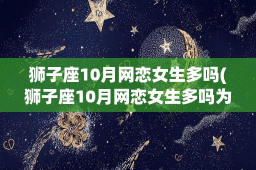 狮子座10月网恋女生多吗(狮子座10月网恋女生多吗为什么)