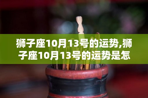 狮子座10月13号的运势,狮子座10月13号的运势是怎样的？